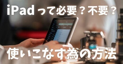 結局iPadって必要？不要？使いこなす人と使いこなせない人の決定的な違いとは